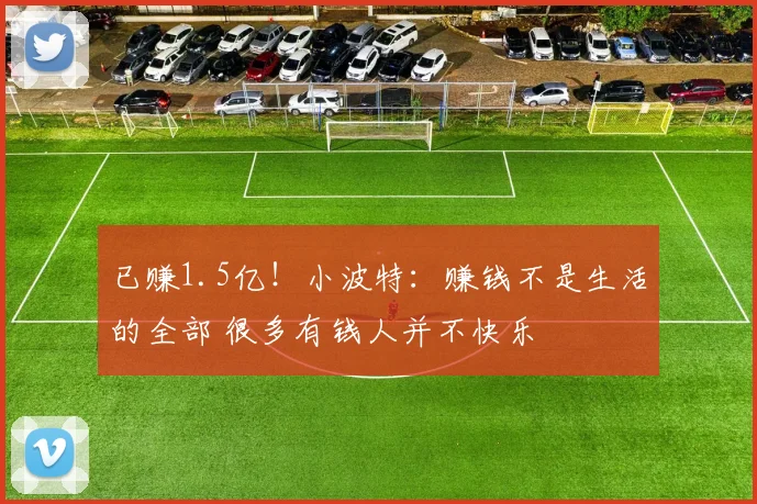 已赚1.5亿!小波特:赚钱不是生活的全部 很多有钱人并不快乐