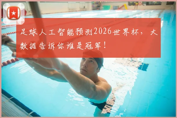足球人工智能预测2026世界杯,大数据告诉你谁是冠军!