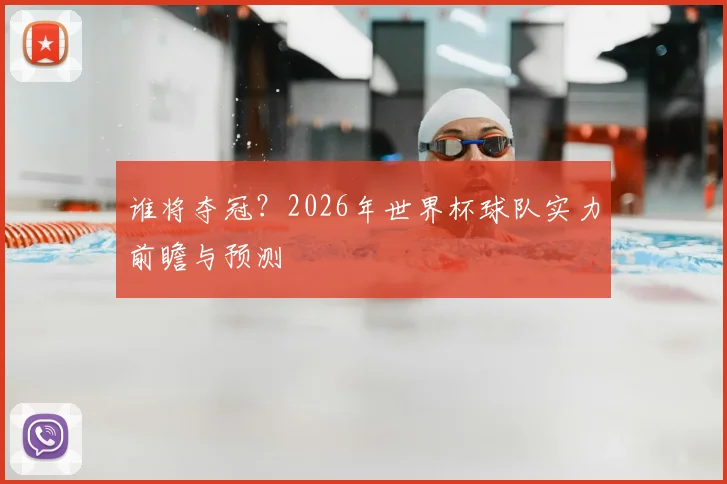 谁将夺冠?2026年世界杯球队实力前瞻与预测