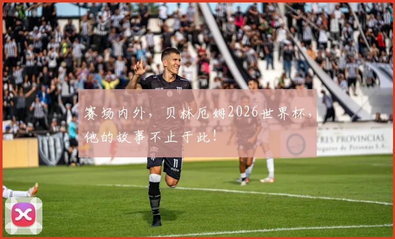 赛场内外，贝林厄姆2026世界杯，他的故事不止于此！