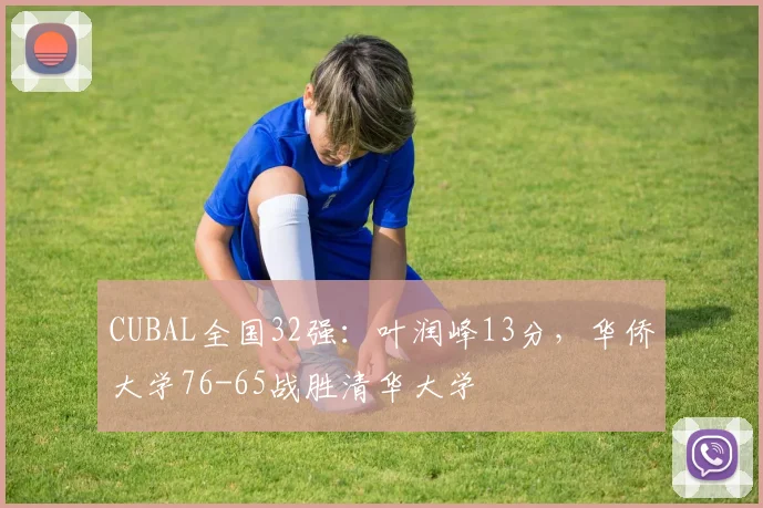 CUBAL全国32强:叶润峰13分,华侨大学76-65战胜清华大学