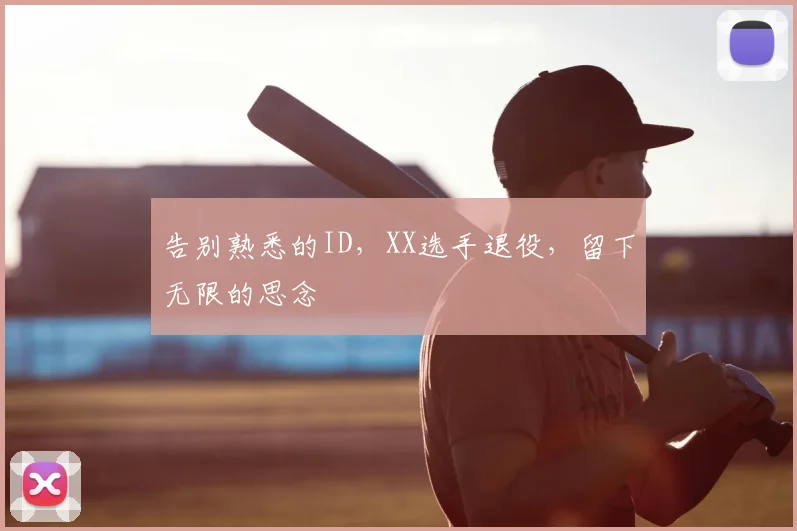 告别熟悉的ID,XX选手退役,留下无限的思念