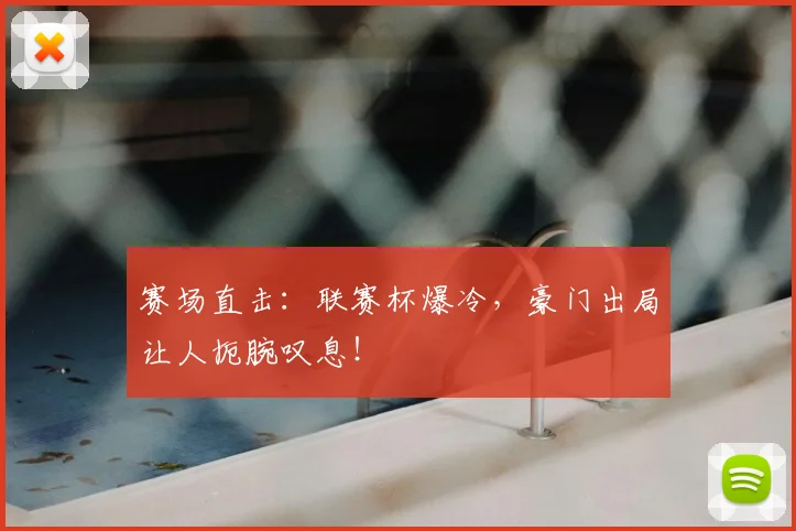 赛场直击:联赛杯爆冷,豪门出局让人扼腕叹息!