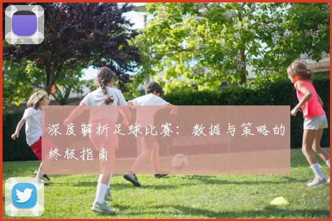 深度解析足球比赛:数据与策略的终极指南