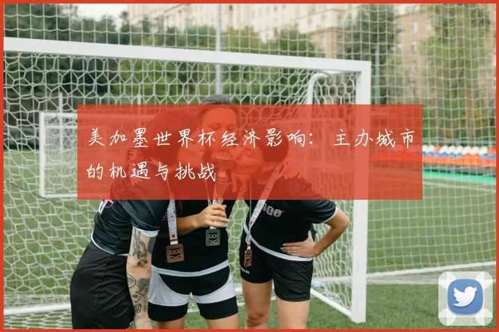 美加墨世界杯经济影响：主办城市的机遇与挑战