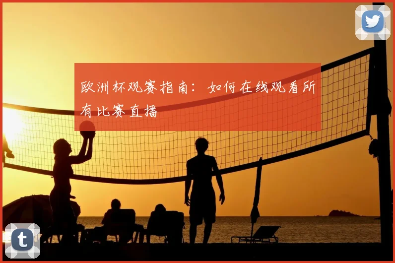 欧洲杯观赛指南:如何在线观看所有比赛直播