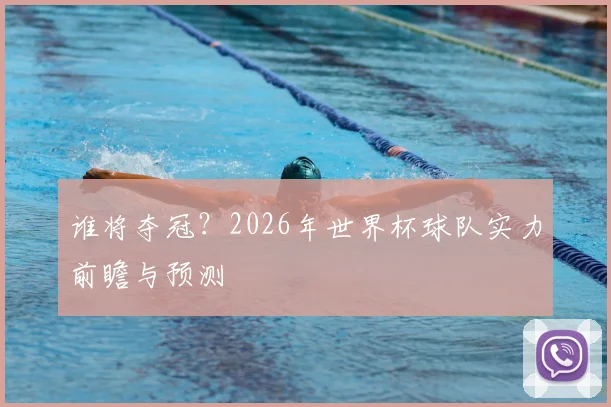谁将夺冠?2026年世界杯球队实力前瞻与预测