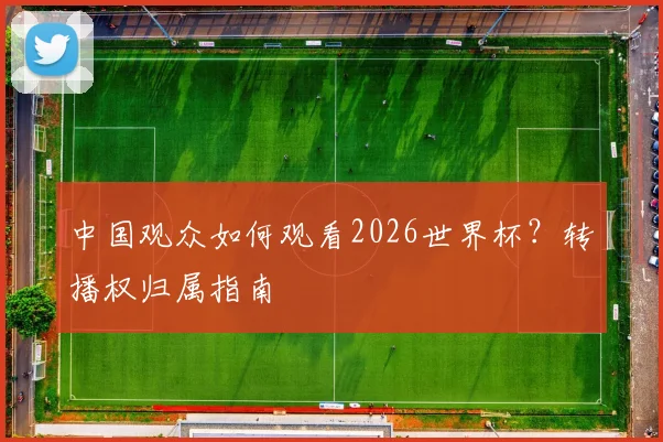 中国观众如何观看2026世界杯?转播权归属指南