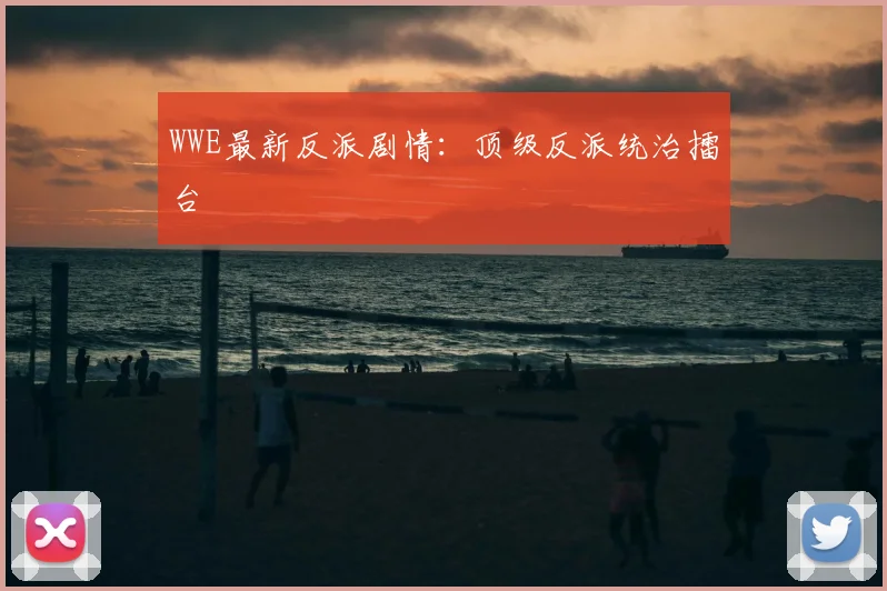 WWE最新反派剧情:顶级反派统治擂台
