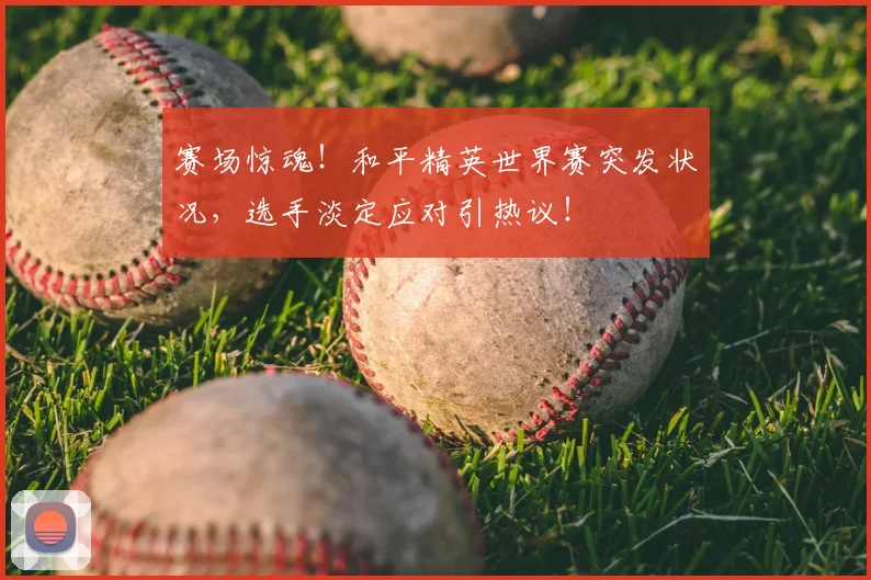 赛场惊魂！和平精英世界赛突发状况，选手淡定应对引热议！