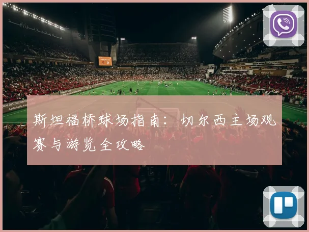 斯坦福桥球场指南:切尔西主场观赛与游览全攻略