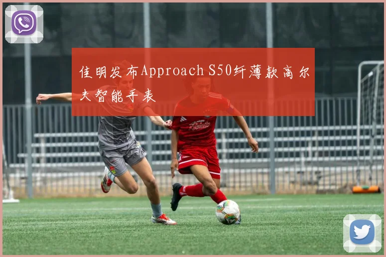 佳明发布Approach S50纤薄款高尔夫智能手表