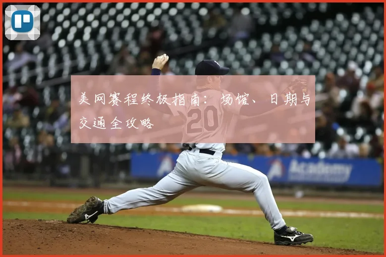 美网赛程终极指南:场馆、日期与交通全攻略