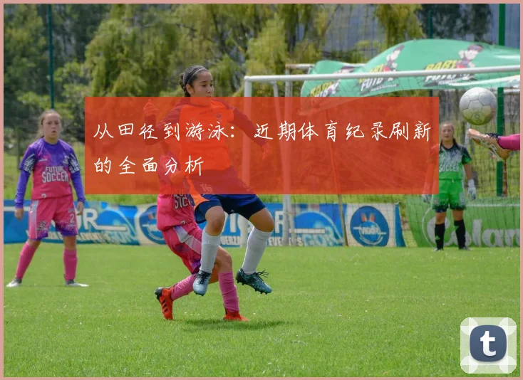 从田径到游泳：近期体育纪录刷新的全面分析
