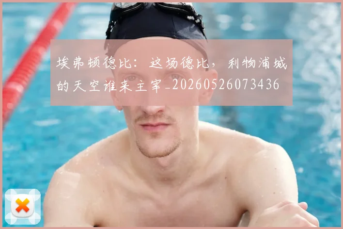 埃弗顿德比:这场德比,利物浦城的天空谁来主宰_20260526073436