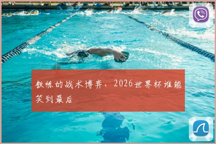 教练的战术博弈,2026世界杯谁能笑到最后