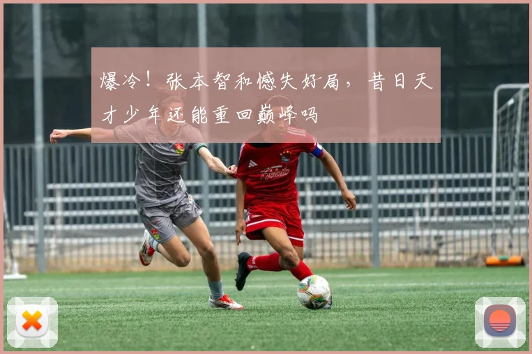 爆冷!张本智和憾失好局,昔日天才少年还能重回巅峰吗