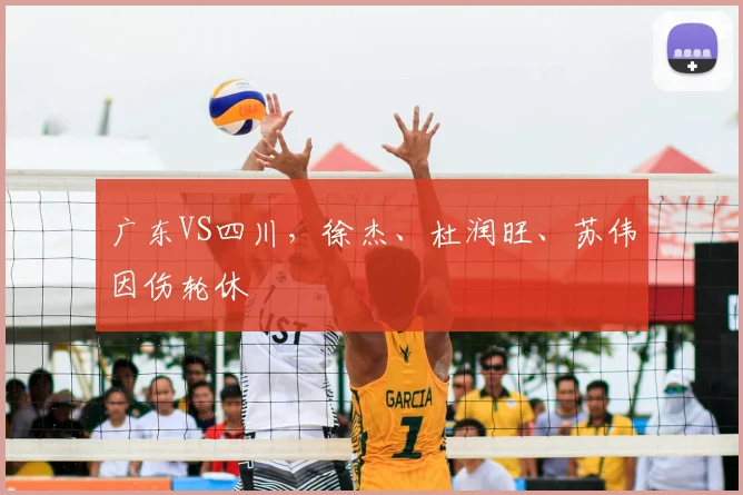 广东VS四川，徐杰、杜润旺、苏伟因伤轮休
