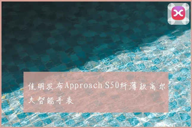 佳明发布Approach S50纤薄款高尔夫智能手表