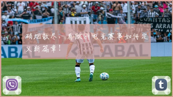 硝烟散尽,看欧洲电竞赛事如何定义新篇章!