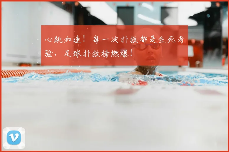 心跳加速!每一次扑救都是生死考验,足球扑救榜燃爆!