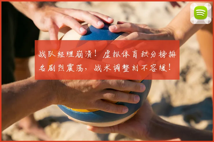 战队经理崩溃！虚拟体育积分榜排名剧烈震荡，战术调整刻不容缓！