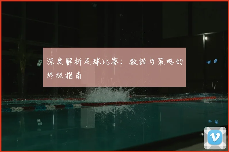 深度解析足球比赛:数据与策略的终极指南