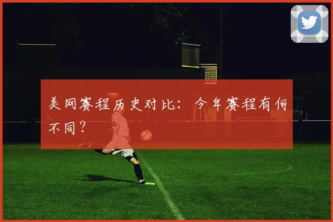 美网赛程历史对比:今年赛程有何不同?