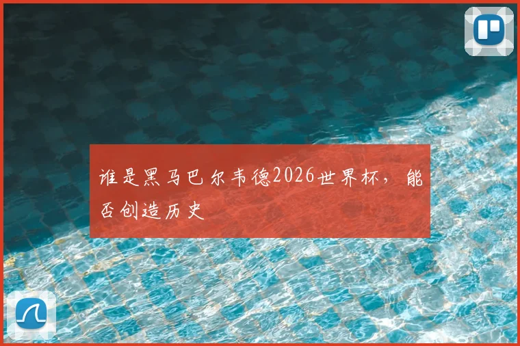 谁是黑马巴尔韦德2026世界杯，能否创造历史