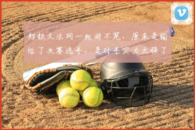 郑钦文法网一轮游不冤,原来是输给了决赛选手,是对手实力太强了