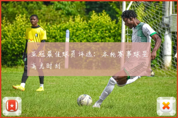 亚冠最佳球员评选:本轮赛事球星高光时刻