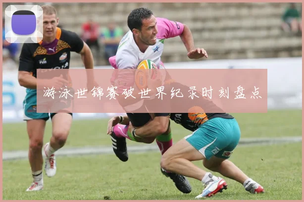 游泳世锦赛破世界纪录时刻盘点