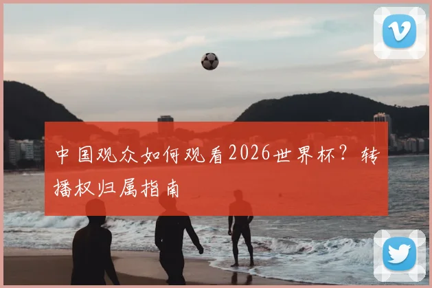 中国观众如何观看2026世界杯?转播权归属指南