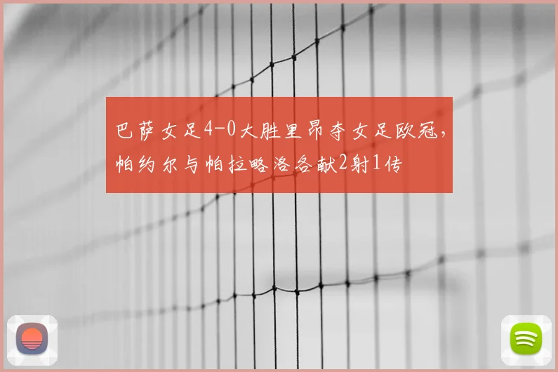 巴萨女足4-0大胜里昂夺女足欧冠，帕约尔与帕拉略洛各献2射1传