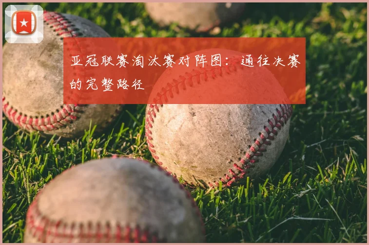 亚冠联赛淘汰赛对阵图:通往决赛的完整路径