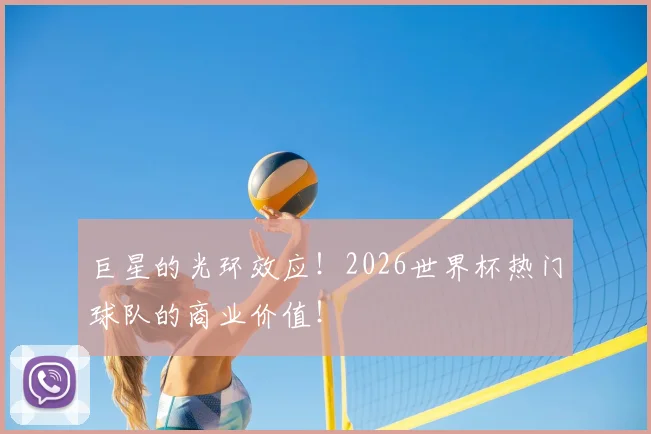巨星的光环效应!2026世界杯热门球队的商业价值!