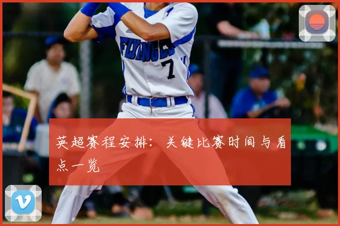 英超赛程安排：关键比赛时间与看点一览
