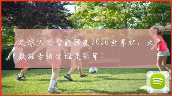 足球人工智能预测2026世界杯，大数据告诉你谁是冠军！