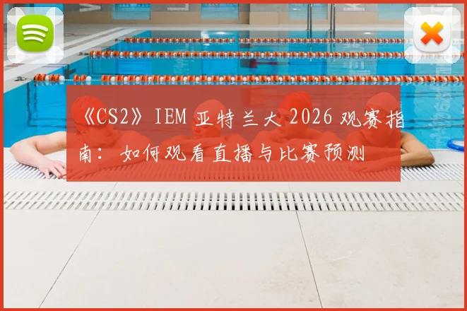 《CS2》IEM 亚特兰大 2026 观赛指南：如何观看直播与比赛预测