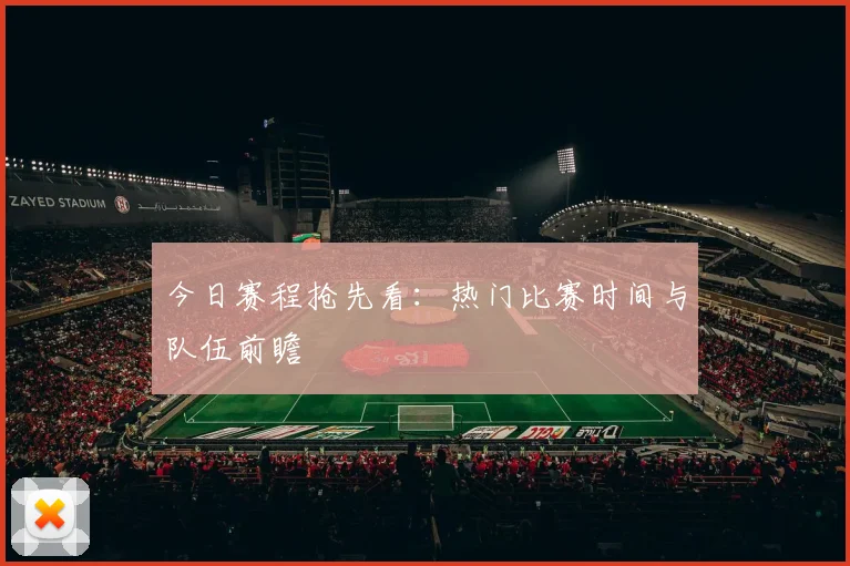 今日赛程抢先看:热门比赛时间与队伍前瞻