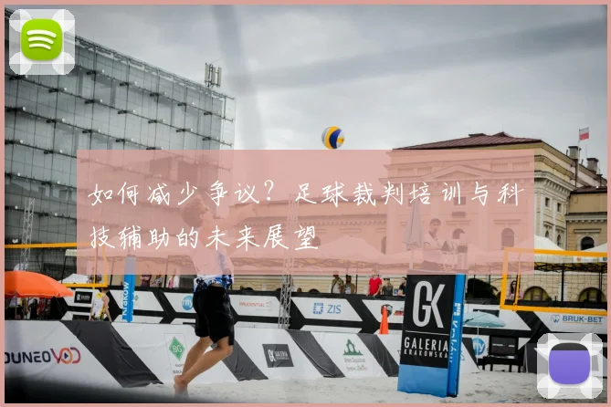 如何减少争议？足球裁判培训与科技辅助的未来展望