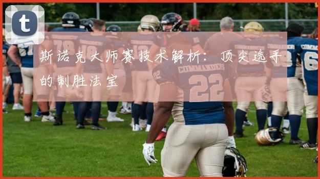 斯诺克大师赛技术解析:顶尖选手的制胜法宝