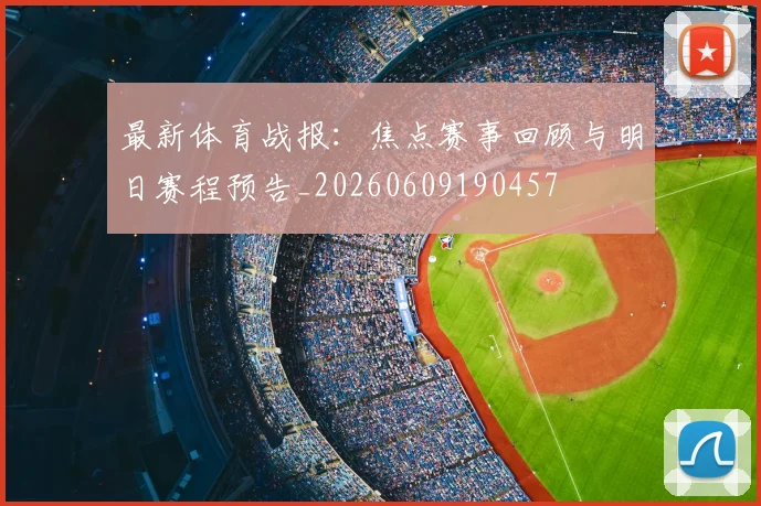 最新体育战报：焦点赛事回顾与明日赛程预告_20260609190457