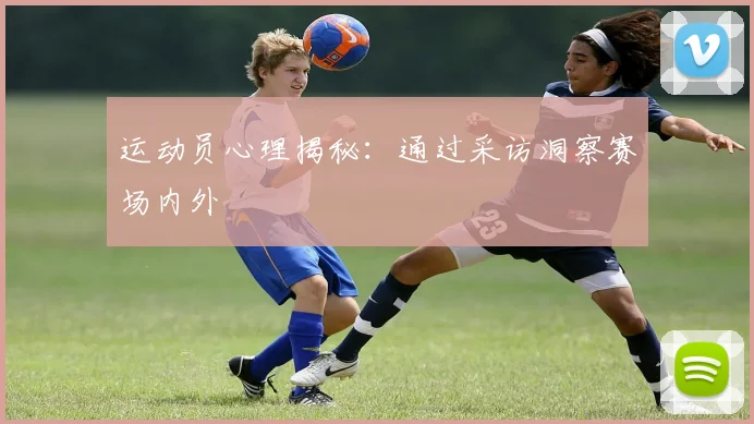 运动员心理揭秘:通过采访洞察赛场内外