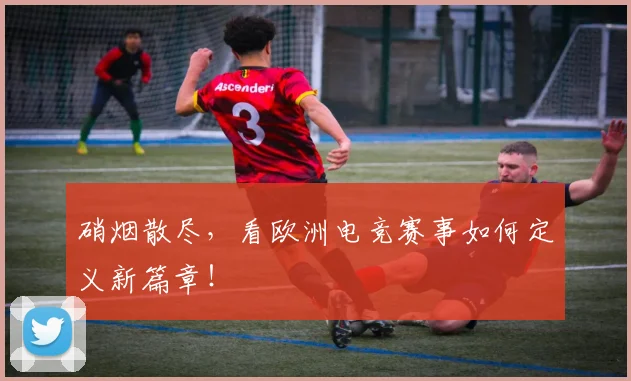 硝烟散尽，看欧洲电竞赛事如何定义新篇章！