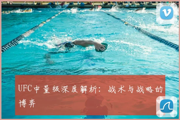 UFC中量级深度解析：战术与战略的博弈