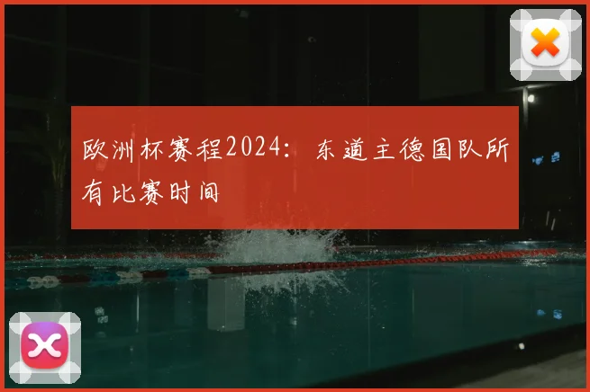 欧洲杯赛程2024：东道主德国队所有比赛时间