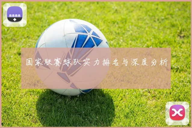 国家联赛球队实力排名与深度分析