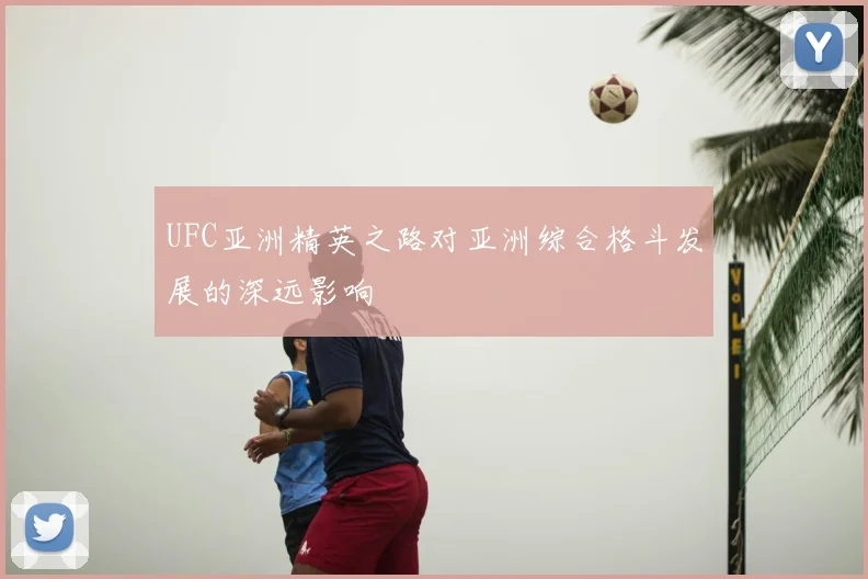 UFC亚洲精英之路对亚洲综合格斗发展的深远影响