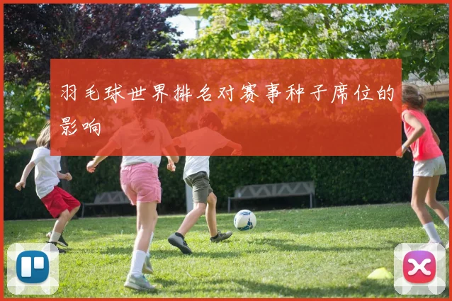 羽毛球世界排名对赛事种子席位的影响